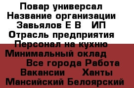 Повар-универсал › Название организации ­ Завьялов Е.В., ИП › Отрасль предприятия ­ Персонал на кухню › Минимальный оклад ­ 60 000 - Все города Работа » Вакансии   . Ханты-Мансийский,Белоярский г.